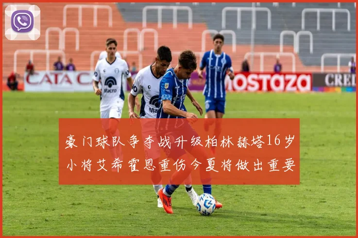 豪门球队争夺战升级柏林赫塔16岁小将艾希霍恩重伤今夏将做出重要决定