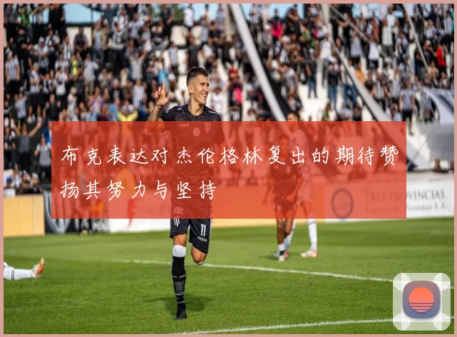 布克表达对杰伦格林复出的期待赞扬其努力与坚持