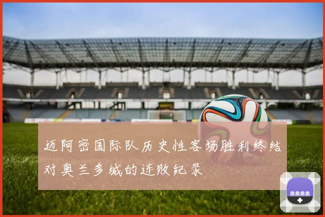 迈阿密国际队历史性客场胜利终结对奥兰多城的连败纪录