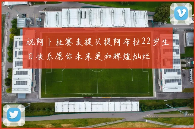 祝阿卜杜赛麦提买提阿布拉22岁生日快乐愿你未来更加辉煌灿烂