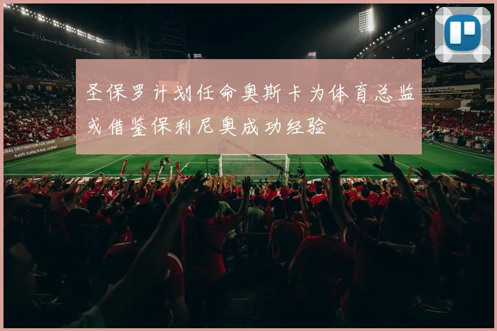 圣保罗计划任命奥斯卡为体育总监或借鉴保利尼奥成功经验