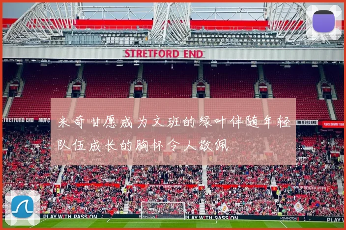 米奇甘愿成为文班的绿叶伴随年轻队伍成长的胸怀令人敬佩