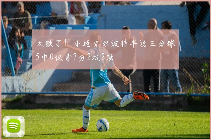 太铁了！小迈克尔波特半场三分球5中0仅拿7分2板2助