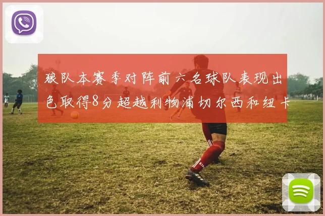 狼队本赛季对阵前六名球队表现出色取得8分超越利物浦切尔西和纽卡