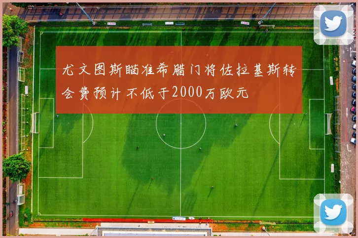 尤文图斯瞄准希腊门将佐拉基斯转会费预计不低于2000万欧元