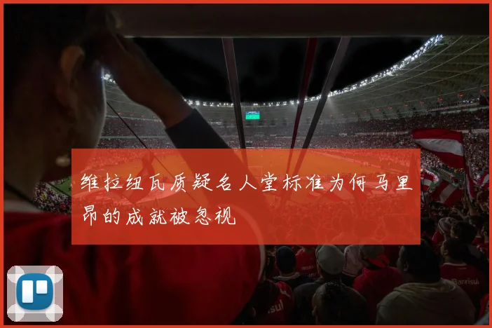 维拉纽瓦质疑名人堂标准为何马里昂的成就被忽视