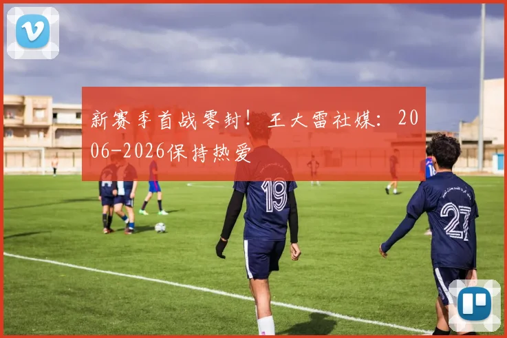 新赛季首战零封！王大雷社媒：2006-2026保持热爱