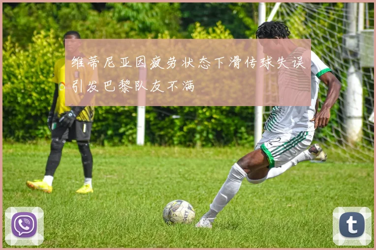维蒂尼亚因疲劳状态下滑传球失误引发巴黎队友不满
