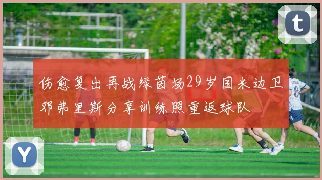 伤愈复出再战绿茵场29岁国米边卫邓弗里斯分享训练照重返球队