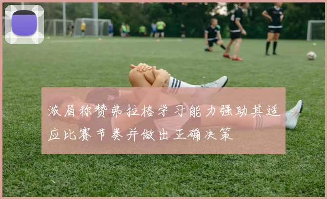 浓眉称赞弗拉格学习能力强助其适应比赛节奏并做出正确决策