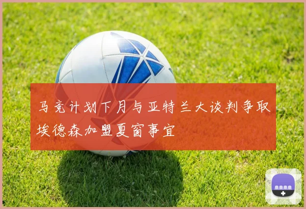 马竞计划下月与亚特兰大谈判争取埃德森加盟夏窗事宜