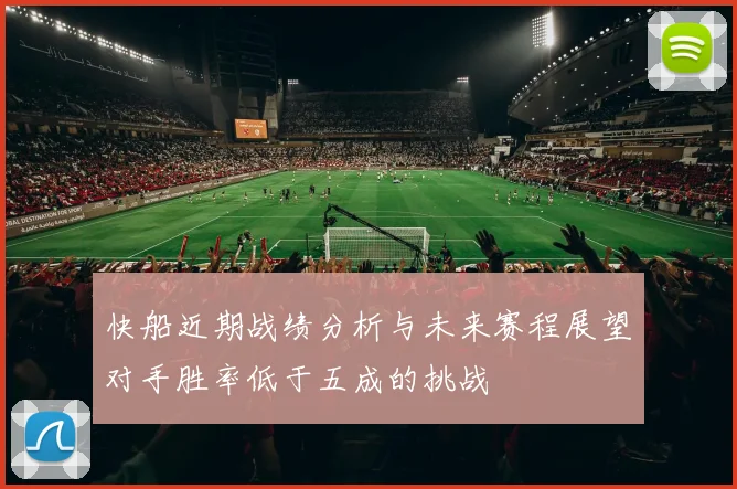 快船近期战绩分析与未来赛程展望对手胜率低于五成的挑战