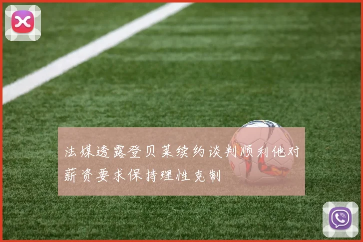 法媒透露登贝莱续约谈判顺利他对薪资要求保持理性克制