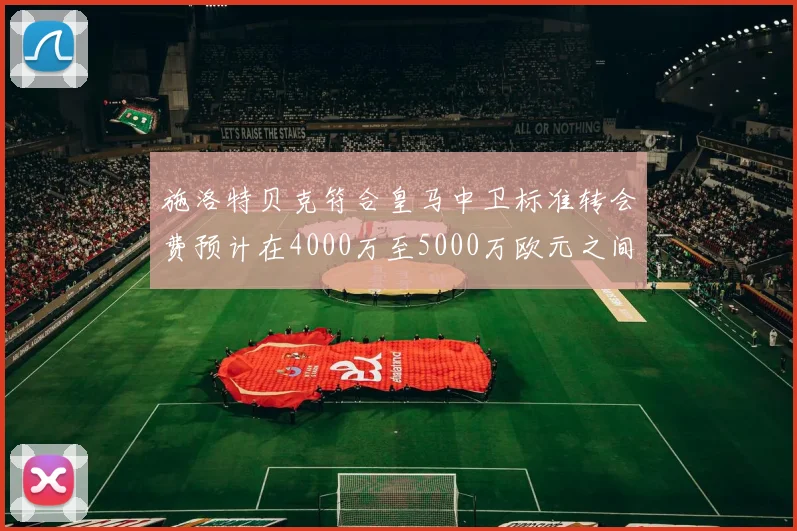 施洛特贝克符合皇马中卫标准转会费预计在4000万至5000万欧元之间