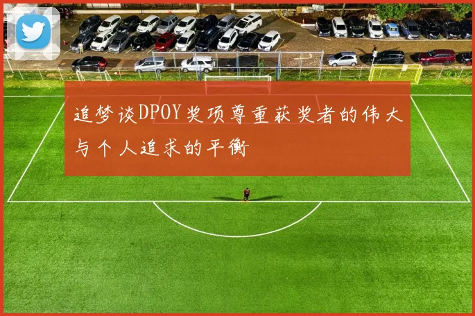 追梦谈DPOY奖项尊重获奖者的伟大与个人追求的平衡