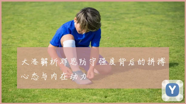 大洛解析邓恩防守强度背后的拼搏心态与内在动力
